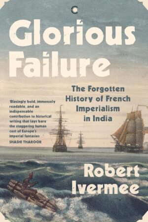 Glorious Failure: The Forgotten History of French Imperialism in India