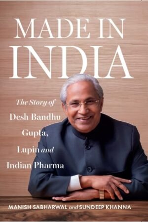 Made in India: The Story o
Desh Bandhu Gupta, Lupin and
Indian Pharma