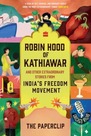Robin Hood of Kathiawar and Other Extraordinary Tales from India’s Freedom Movement