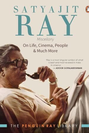 Satyajit Ray Miscellany: On Life, Cinema, People & Much More